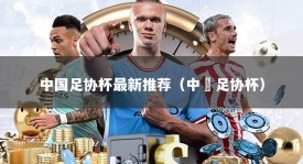 中国足协杯最新推荐（中囯足协杯）