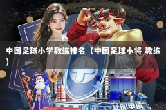 中国足球小学教练排名（中国足球小将 教练）