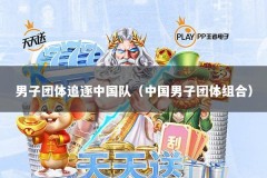 男子团体追逐中国队（中国男子团体组合）