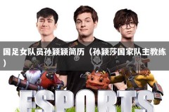 国足女队员孙颖颖简历（孙颖莎国家队主教练）