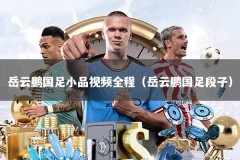 岳云鹏国足小品视频全程（岳云鹏国足段子）