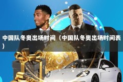 中国队冬奥出场时间（中国队冬奥出场时间表）