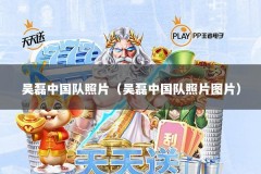 吴磊中国队照片（吴磊中国队照片图片）