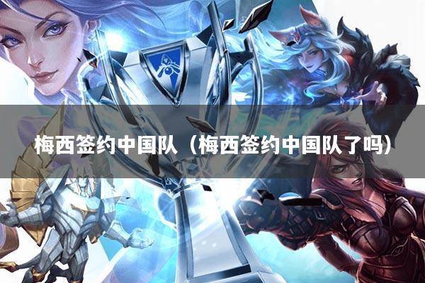 梅西签约中国队(梅西签约中国队了吗)