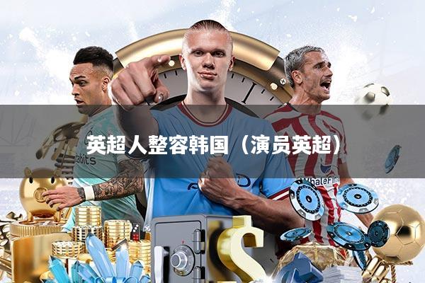 英超人整容韩国(演员英超)