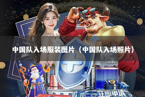 中国队入场服装图片(中国队入场照片)