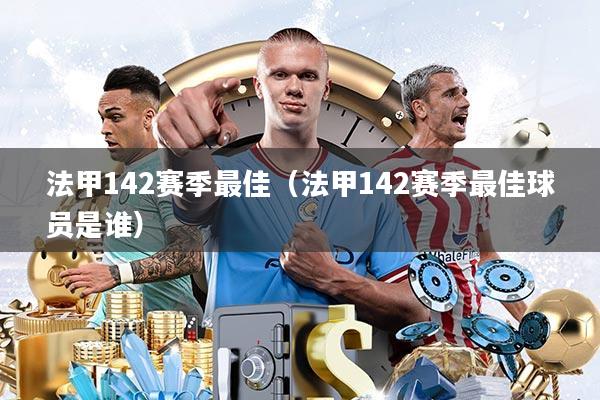 法甲142赛季最佳(法甲142赛季最佳球员是谁)