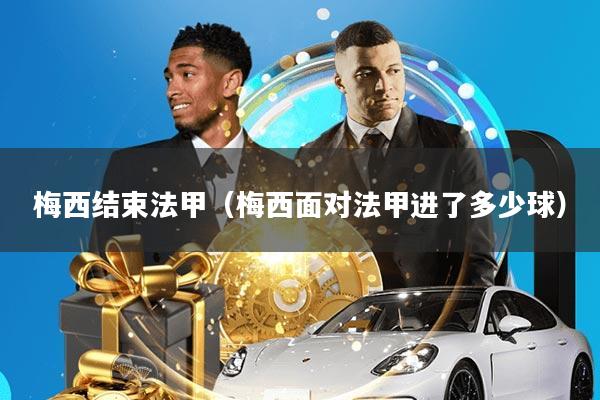 梅西结束法甲(梅西面对法甲进了多少球)