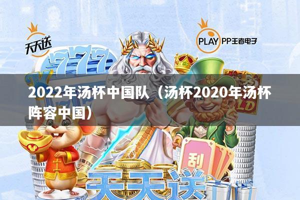 2022年汤杯中国队(汤杯2020年汤杯阵容中国)