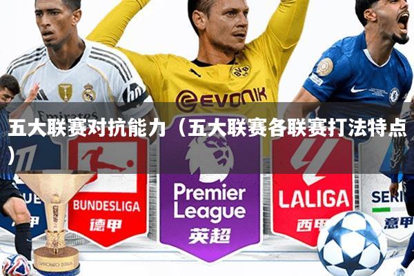 五大联赛对抗能力(五大联赛各联赛打法特点)