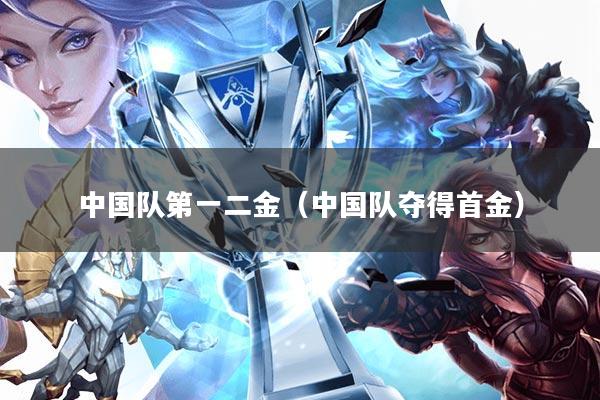 中国队第一二金(中国队夺得首金)