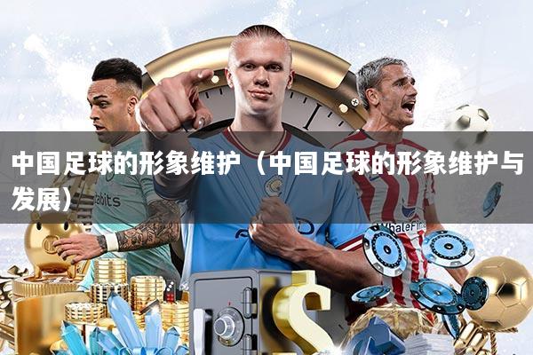中国足球的形象维护(中国足球的形象维护与发展)