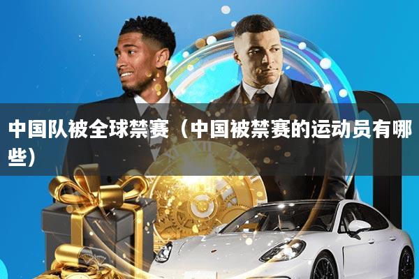 中国队被全球禁赛(中国被禁赛的运动员有哪些)