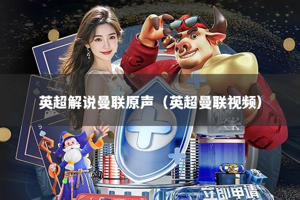 英超解说曼联原声(英超曼联视频)