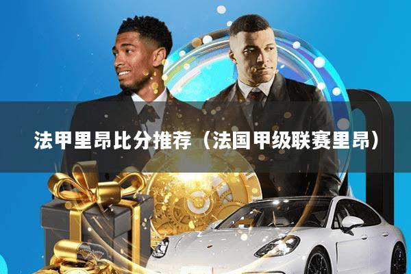 法甲里昂比分推荐(法国甲级联赛里昂)