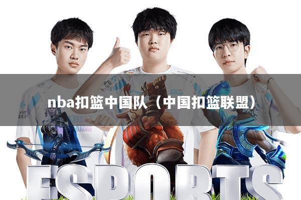 nba扣篮中国队(中国扣篮联盟)