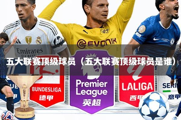 五大联赛顶级球员(五大联赛顶级球员是谁)