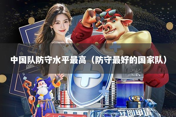 中国队防守水平最高(防守最好的国家队)