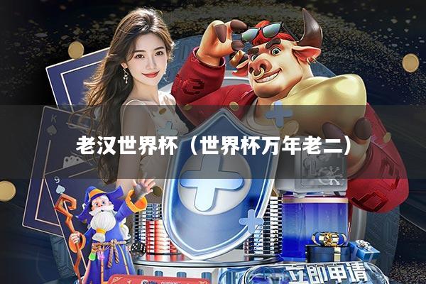 老汉世界杯(世界杯万年老二)