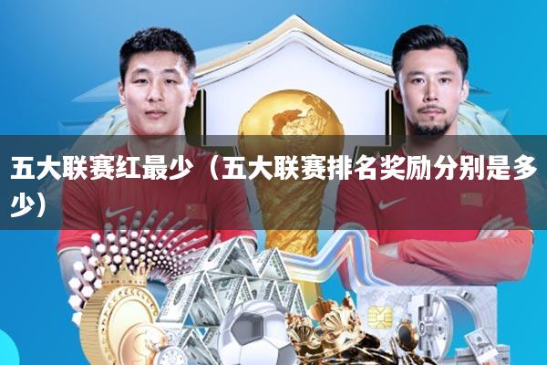 五大联赛红最少(五大联赛排名奖励分别是多少)