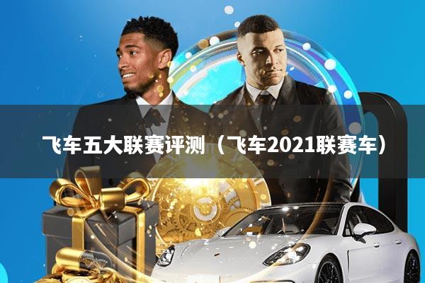 飞车五大联赛评测(飞车2021联赛车)