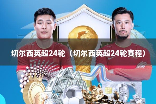 切尔西英超24轮(切尔西英超24轮赛程)